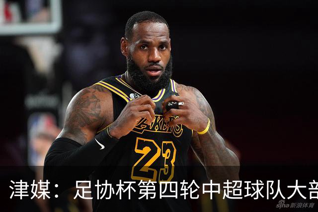 津媒：足协杯第四轮中超球队大部分过关，泰山队全场占据主动
